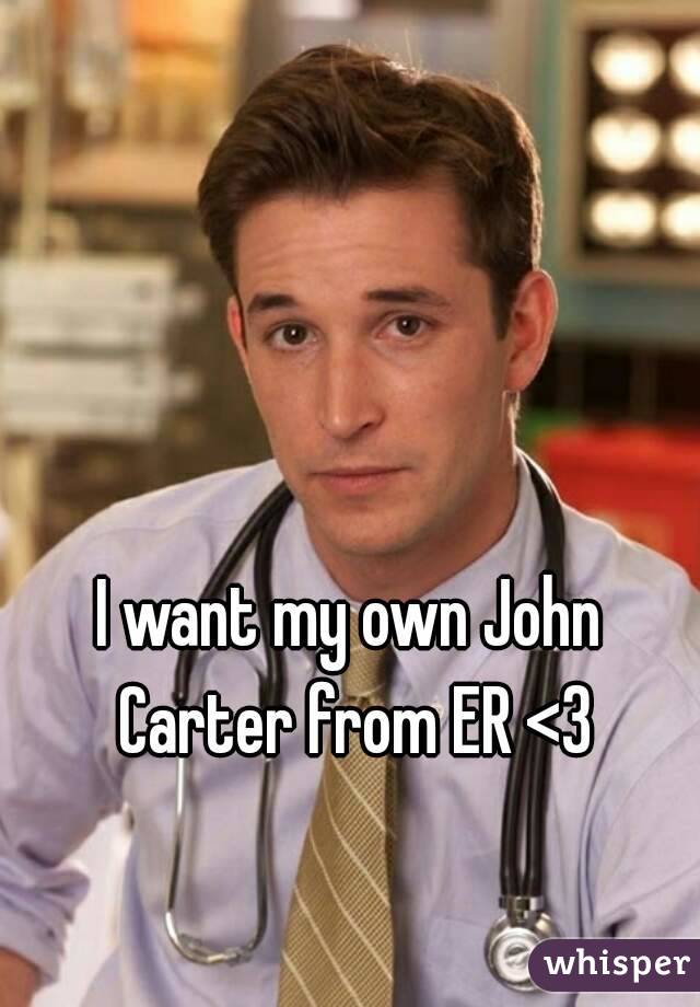 I want my own John Carter from ER <3