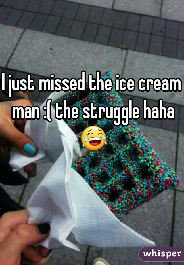 I just missed the ice cream man :( the struggle haha 😂 