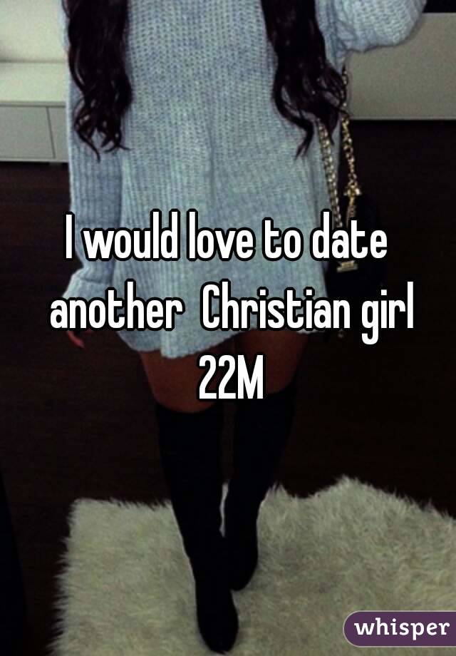 I would love to date another  Christian girl 22M