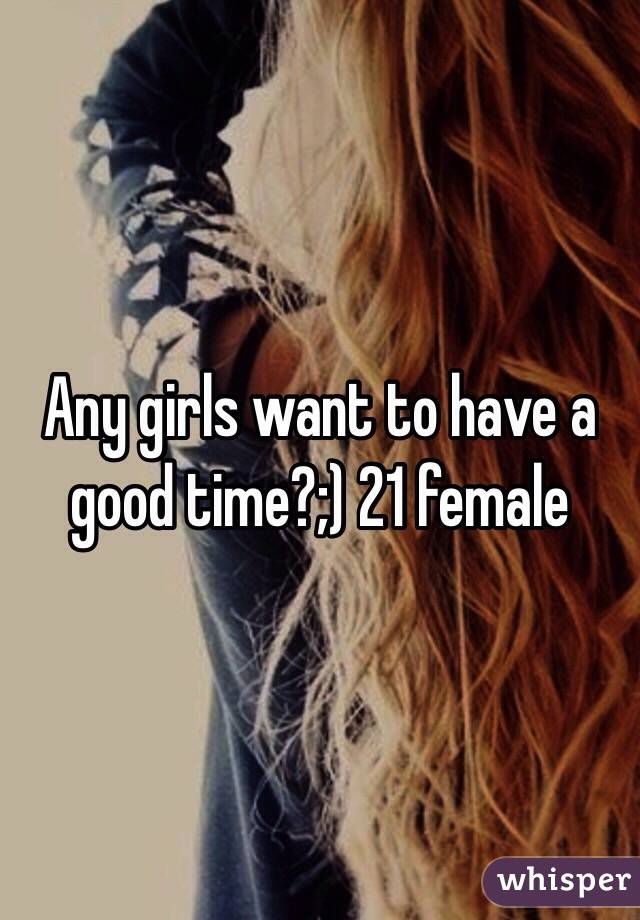 Any girls want to have a good time?;) 21 female