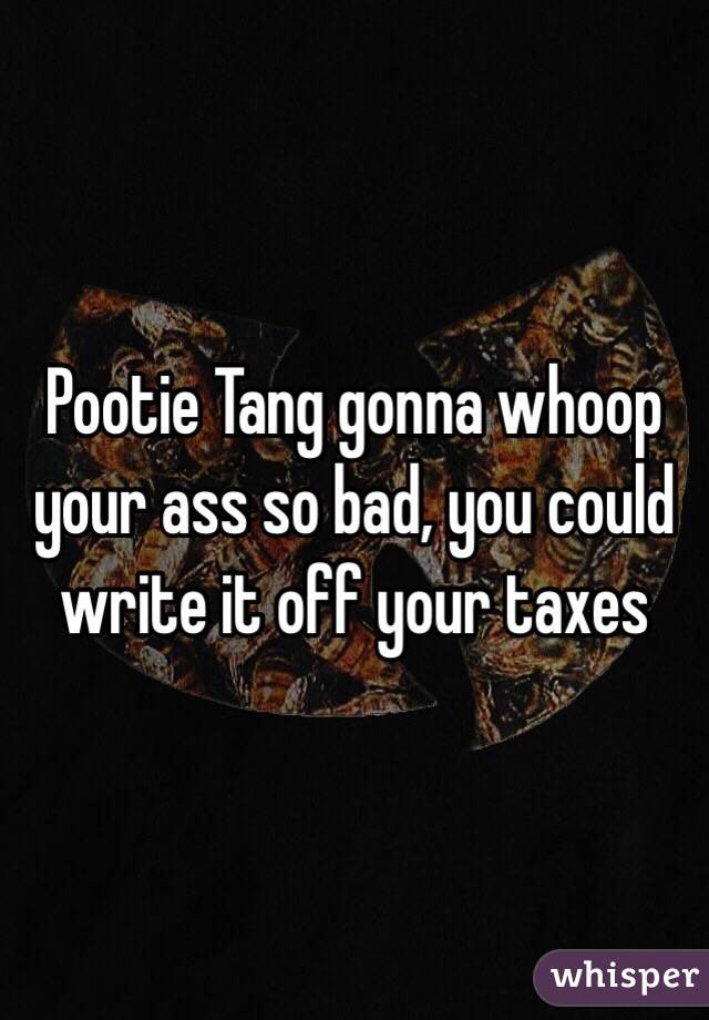 Pootie Tang gonna whoop your ass so bad, you could write it off your taxes