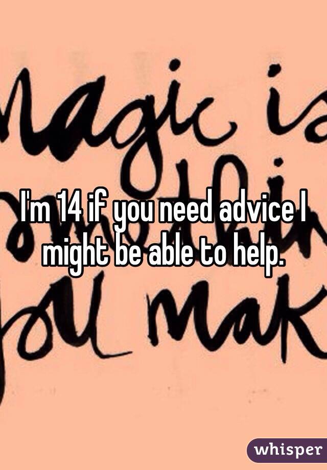 I'm 14 if you need advice I might be able to help. 