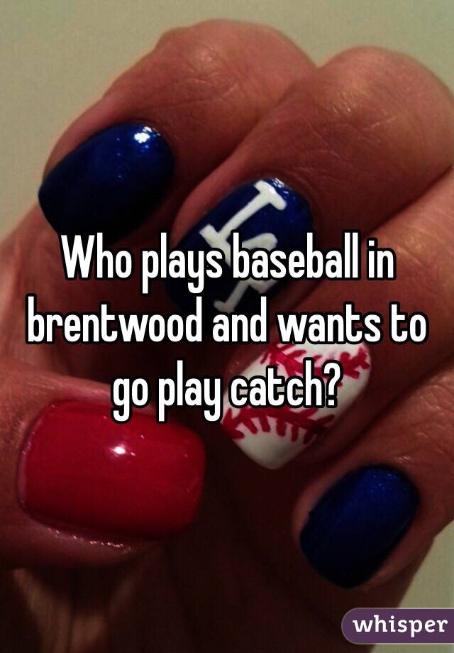 Who plays baseball in brentwood and wants to go play catch?