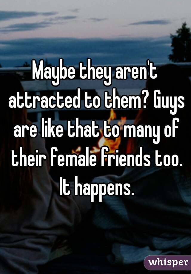 Maybe they aren't attracted to them? Guys are like that to many of their female friends too. It happens.