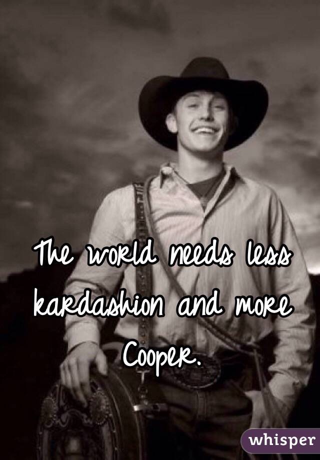 The world needs less kardashion and more Cooper. 