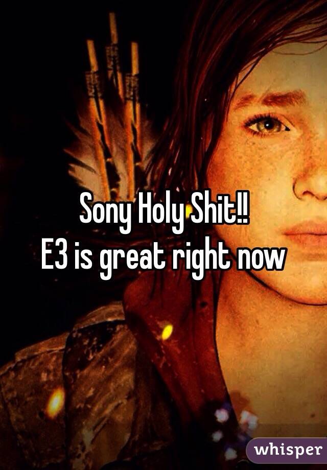 Sony Holy Shit!! 
E3 is great right now