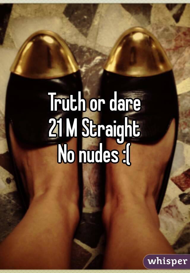 Truth or dare
21 M Straight
No nudes :(