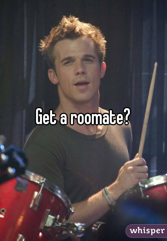 Get a roomate?