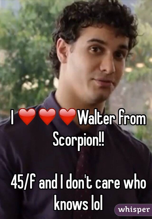 I ❤️❤️❤️Walter from Scorpion!!

45/f and I don't care who knows lol
