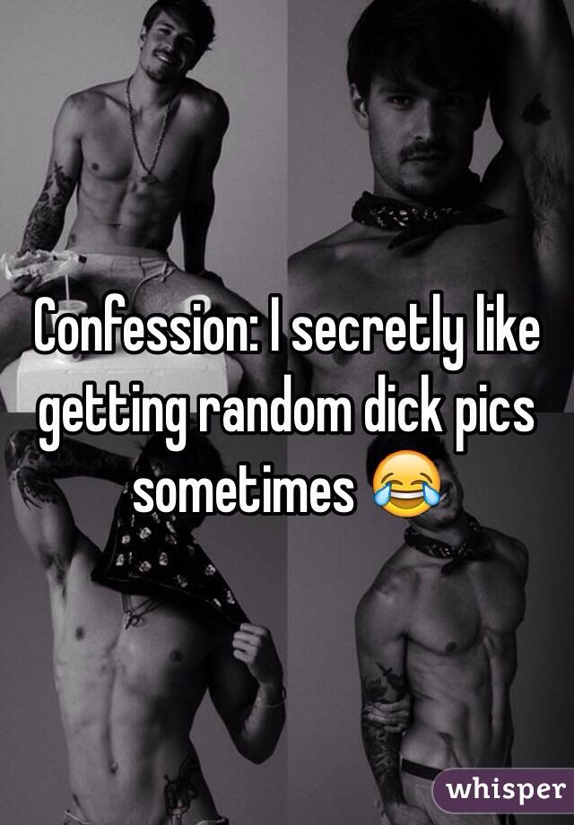 Confession: I secretly like getting random dick pics sometimes 😂