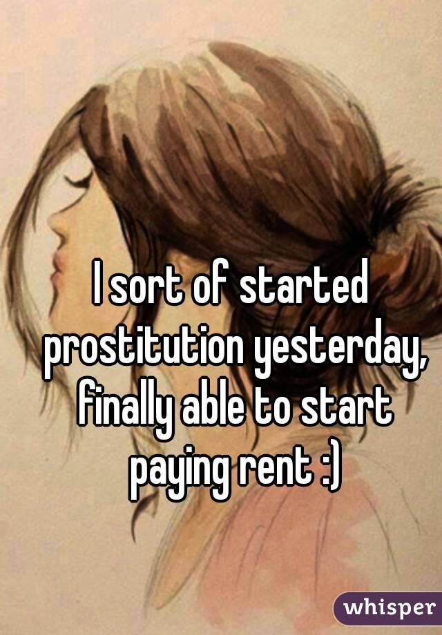 I sort of started prostitution yesterday, finally able to start paying rent :)