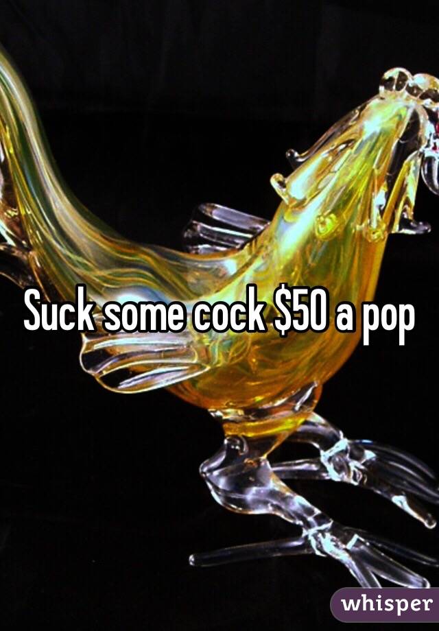 Suck some cock $50 a pop