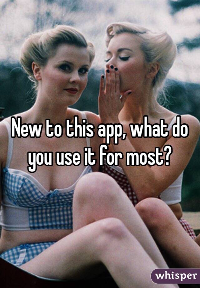 New to this app, what do you use it for most? 