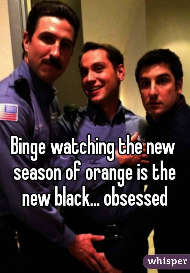 Binge watching the new season of orange is the new black... obsessed