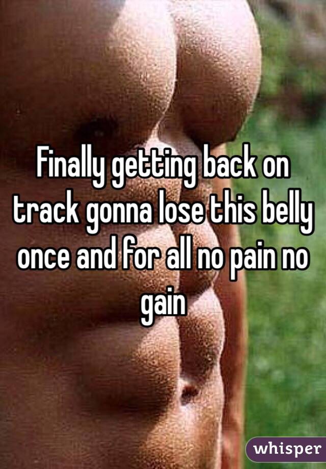 Finally getting back on track gonna lose this belly once and for all no pain no gain 