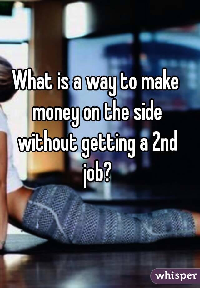 What is a way to make money on the side without getting a 2nd job?