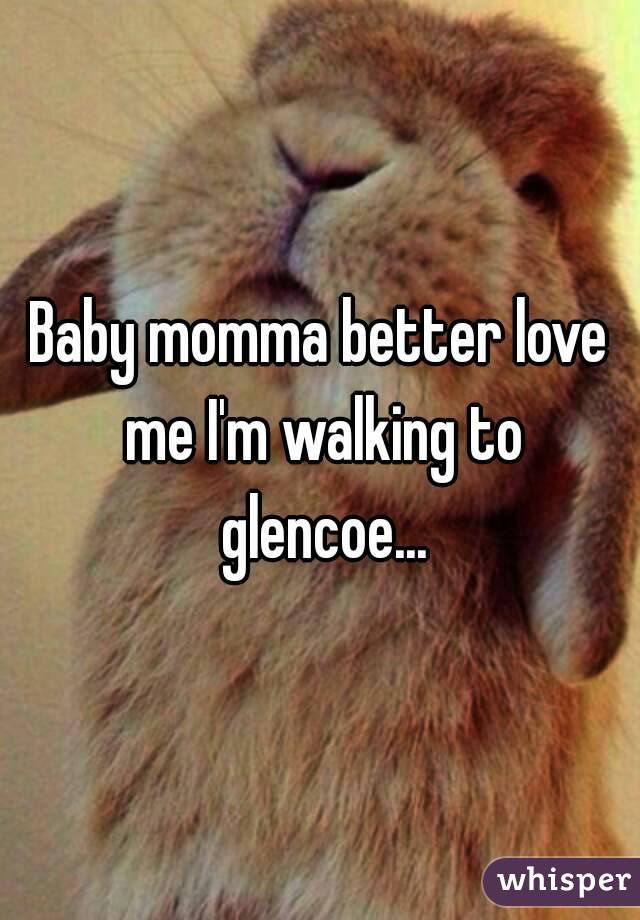 Baby momma better love me I'm walking to glencoe...