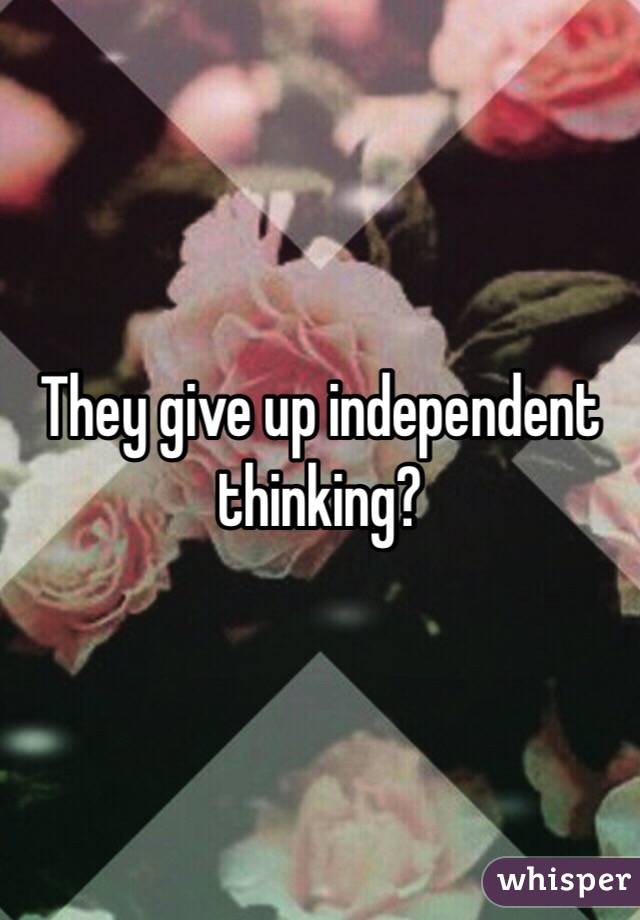 They give up independent thinking?