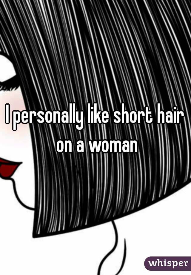 I personally like short hair on a woman