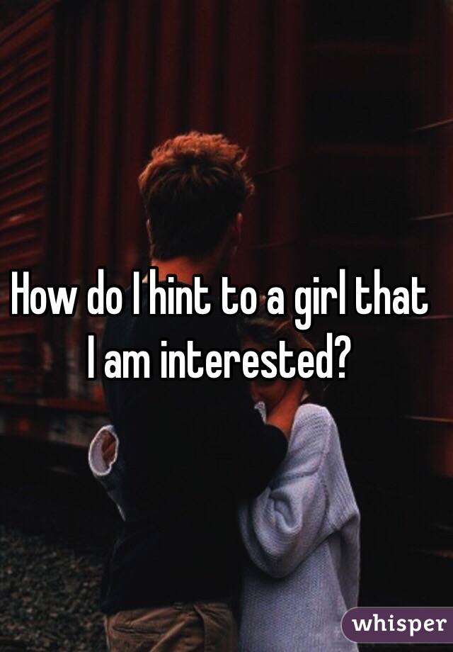 How do I hint to a girl that I am interested?