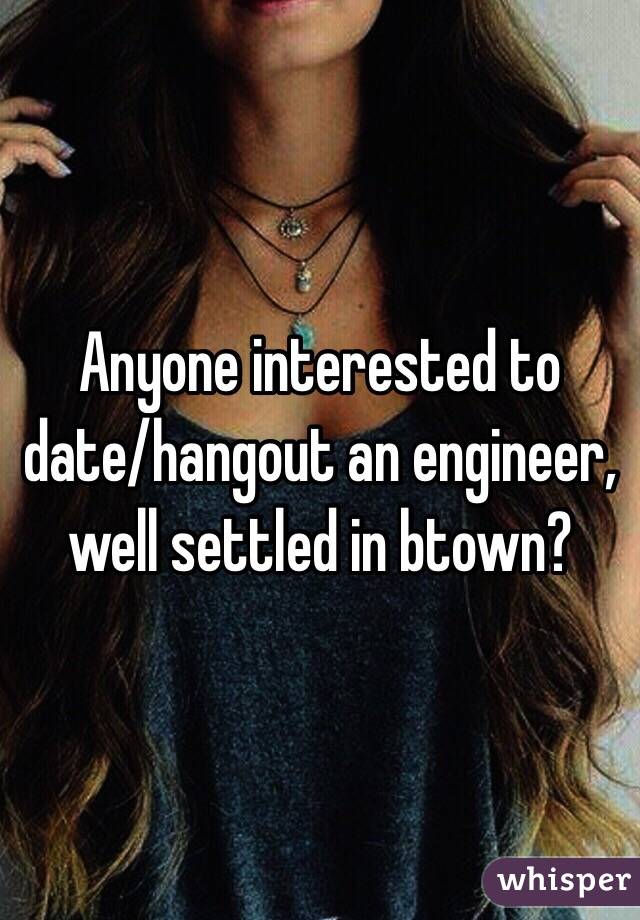 Anyone interested to date/hangout an engineer, well settled in btown?