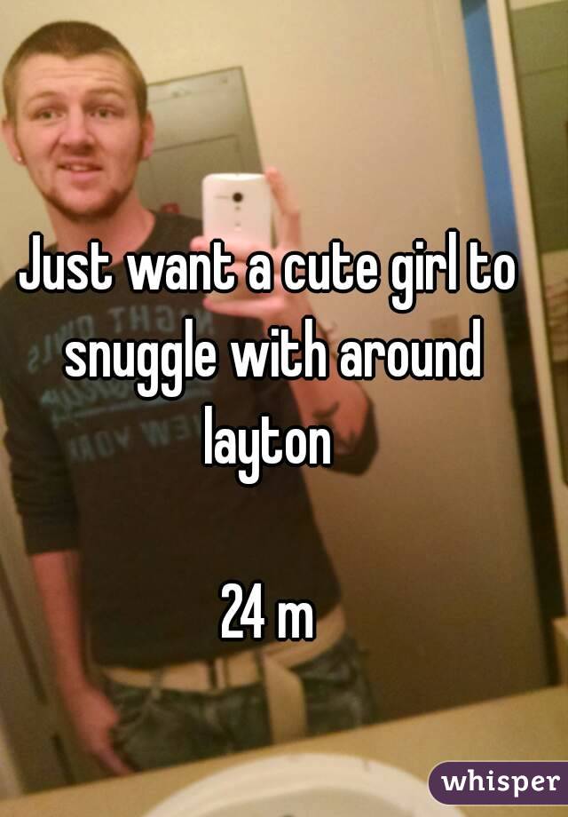 Just want a cute girl to snuggle with around layton 

24 m