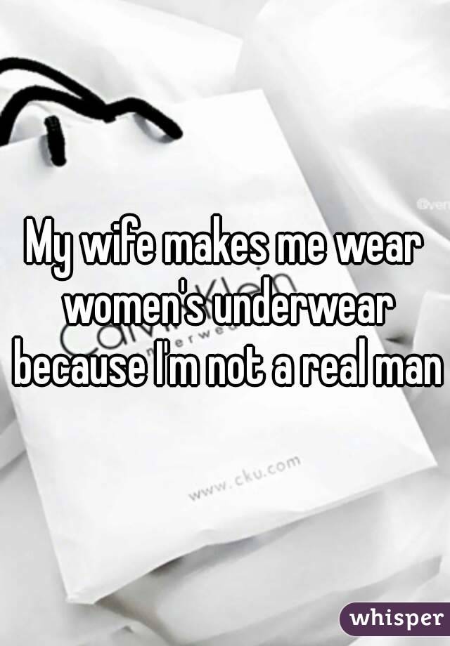 My wife makes me wear women's underwear because I'm not a real man