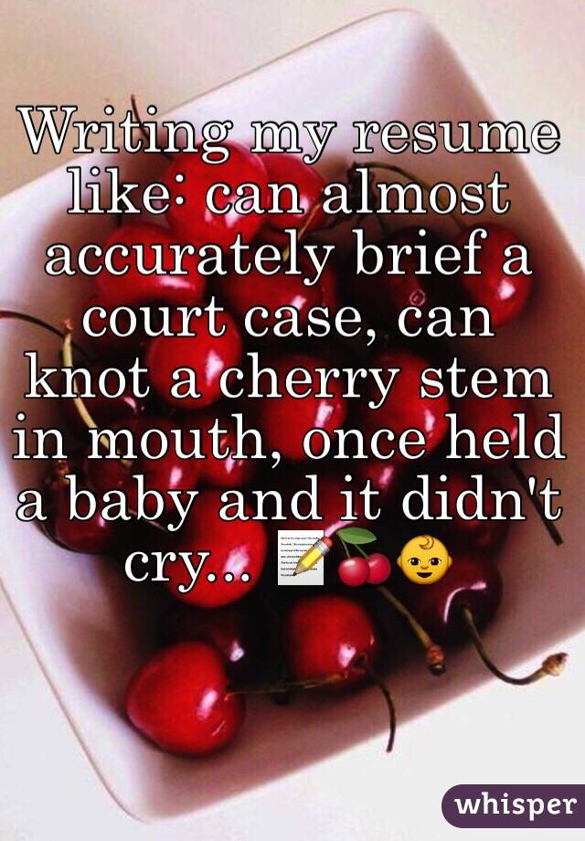 Writing my resume like: can almost accurately brief a court case, can knot a cherry stem in mouth, once held a baby and it didn't cry... 📝🍒👶