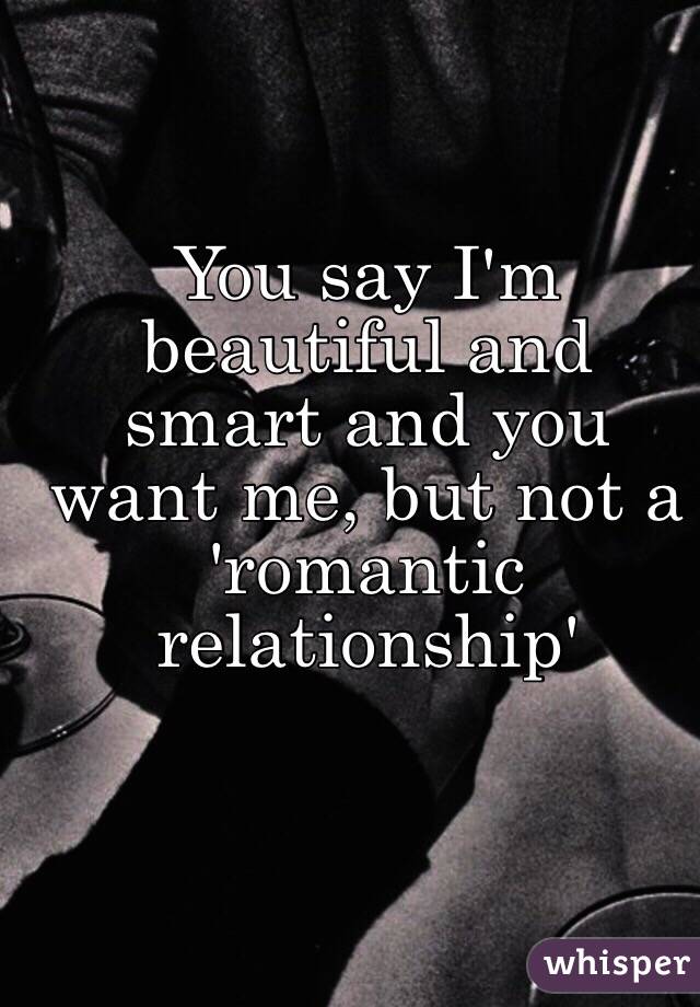 You say I'm beautiful and smart and you want me, but not a 'romantic relationship'