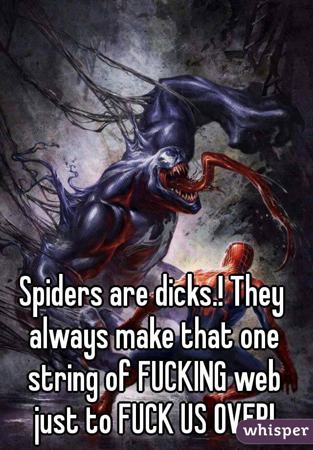 Spiders are dicks.! They always make that one string of FUCKING web just to FUCK US OVER!