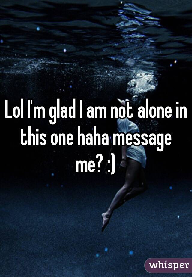 Lol I'm glad I am not alone in this one haha message me? :) 