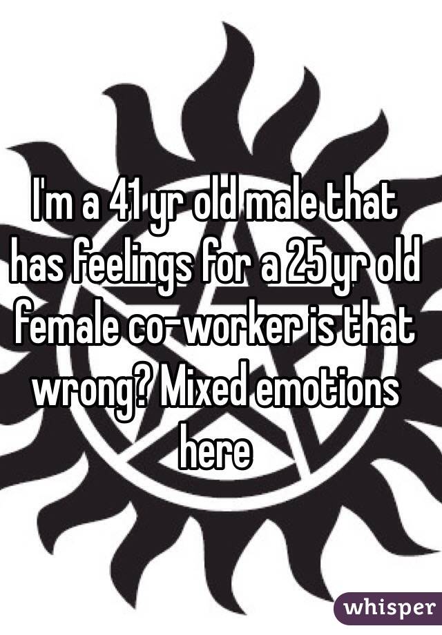 I'm a 41 yr old male that has feelings for a 25 yr old female co-worker is that wrong? Mixed emotions here