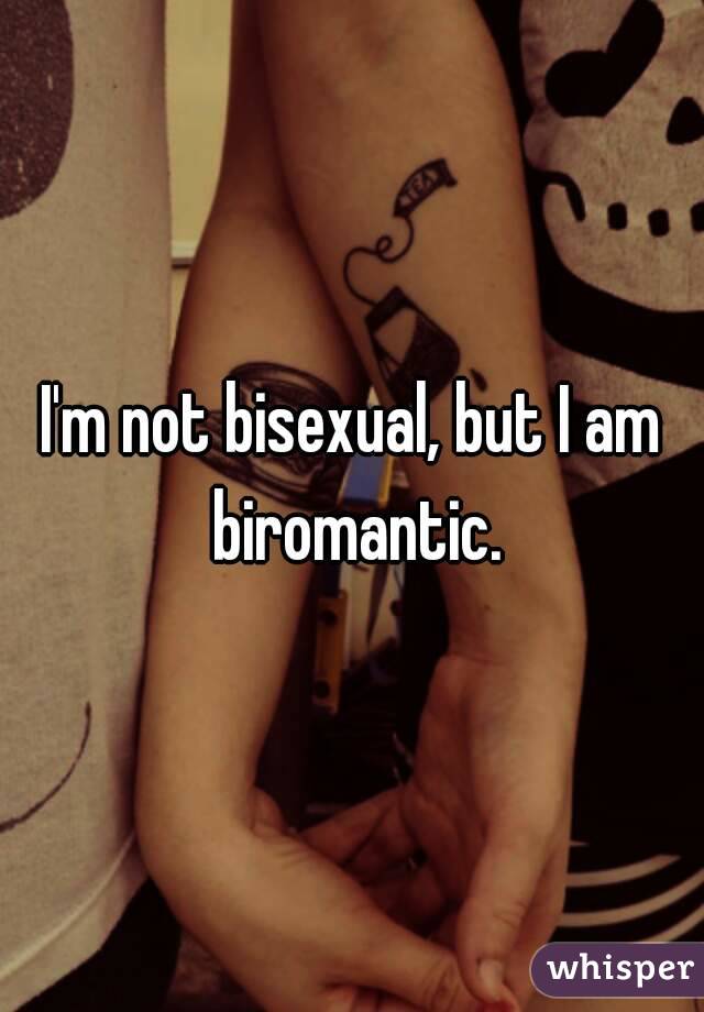 I'm not bisexual, but I am biromantic.