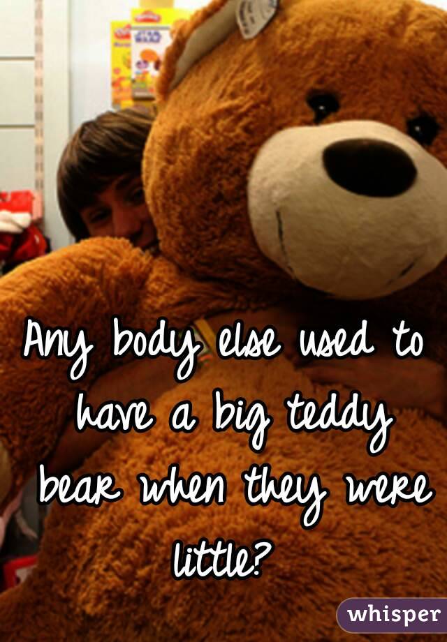 Any body else used to have a big teddy bear when they were little? 