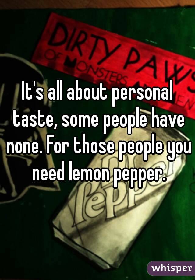 It's all about personal taste, some people have none. For those people you need lemon pepper.