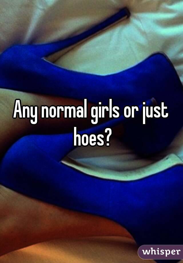 Any normal girls or just hoes?