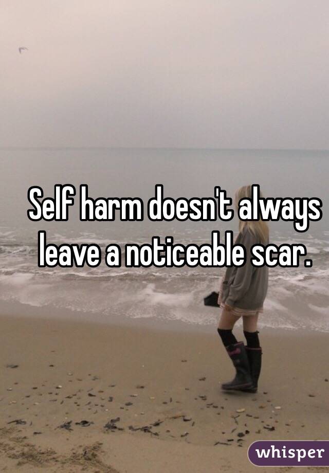 Self harm doesn't always leave a noticeable scar.