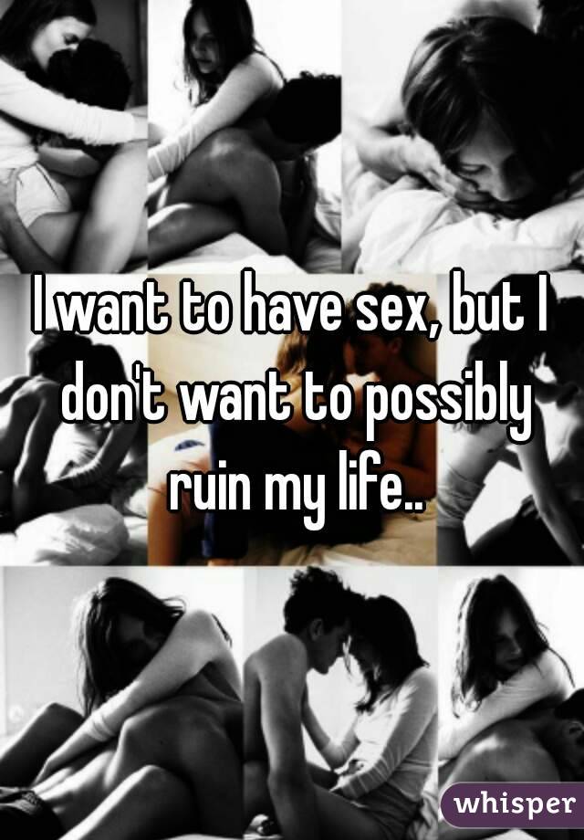 I want to have sex, but I don't want to possibly ruin my life..