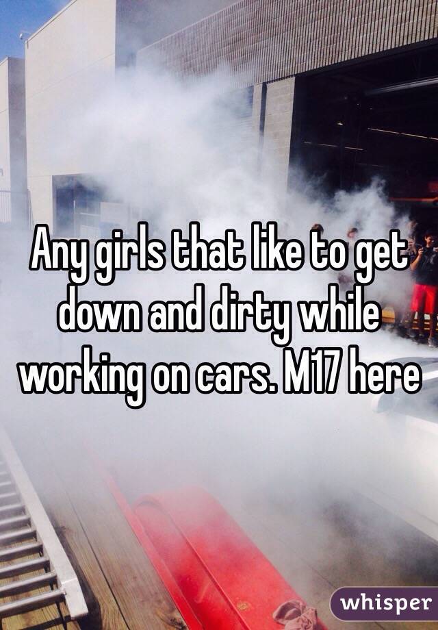 Any girls that like to get down and dirty while working on cars. M17 here