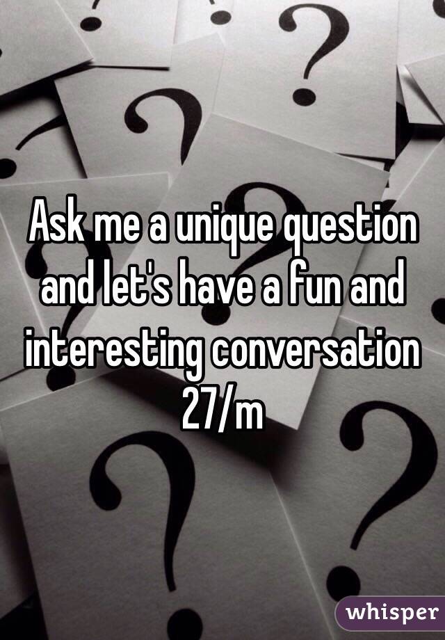 Ask me a unique question and let's have a fun and interesting conversation
27/m