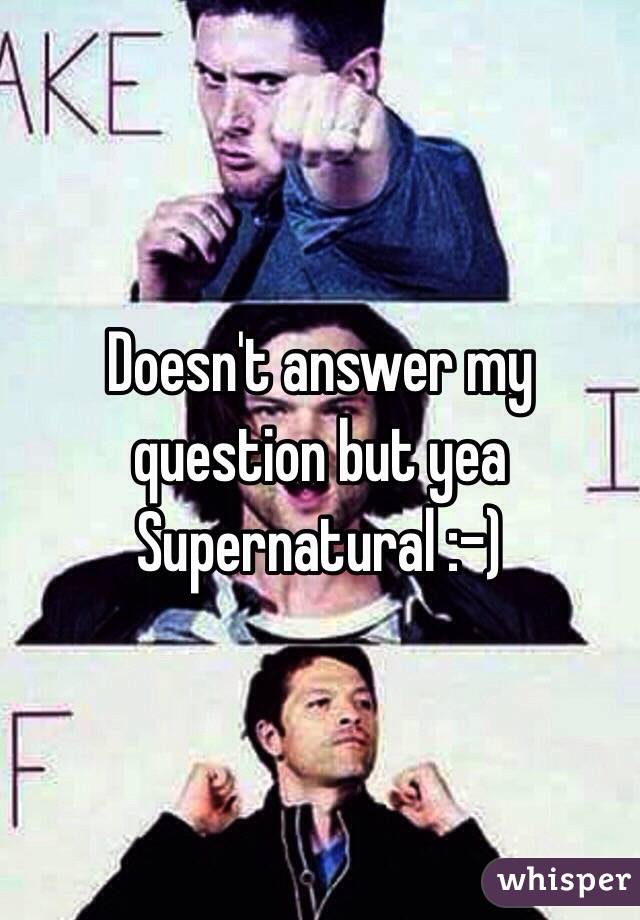 Doesn't answer my question but yea Supernatural :-)