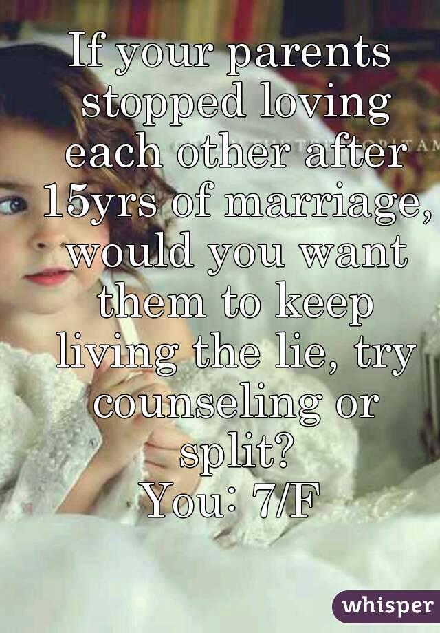 If your parents stopped loving each other after 15yrs of marriage, would you want them to keep living the lie, try counseling or split?
You: 7/F