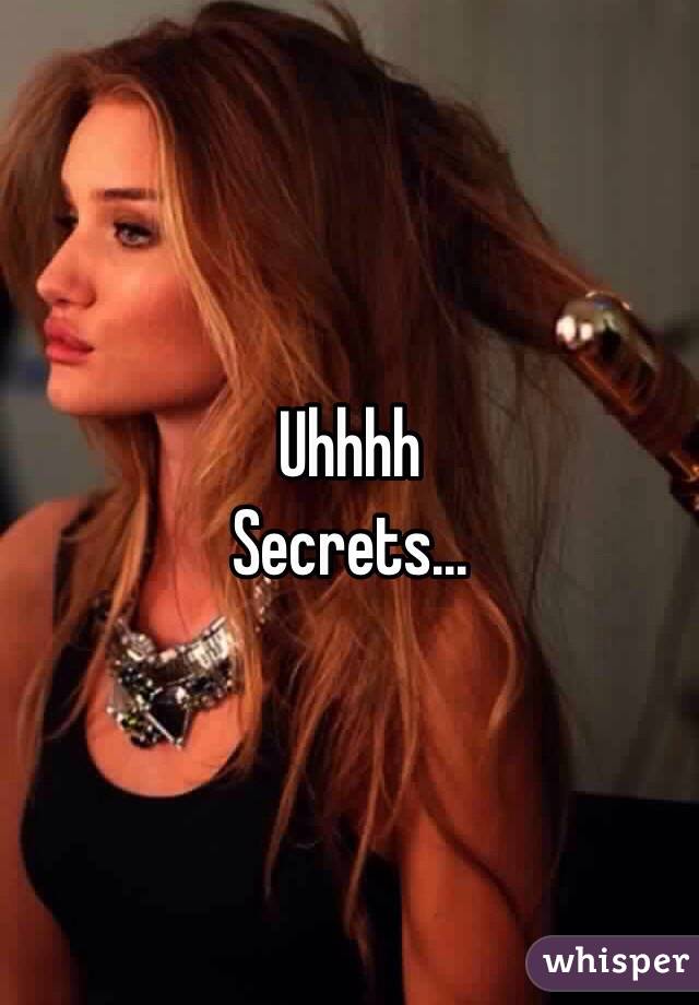 Uhhhh
Secrets...