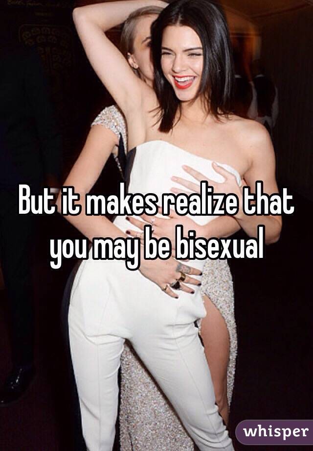 But it makes realize that you may be bisexual 