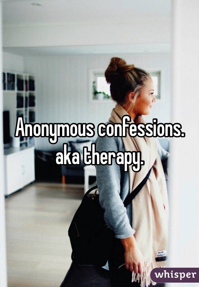 Anonymous confessions.
aka therapy.