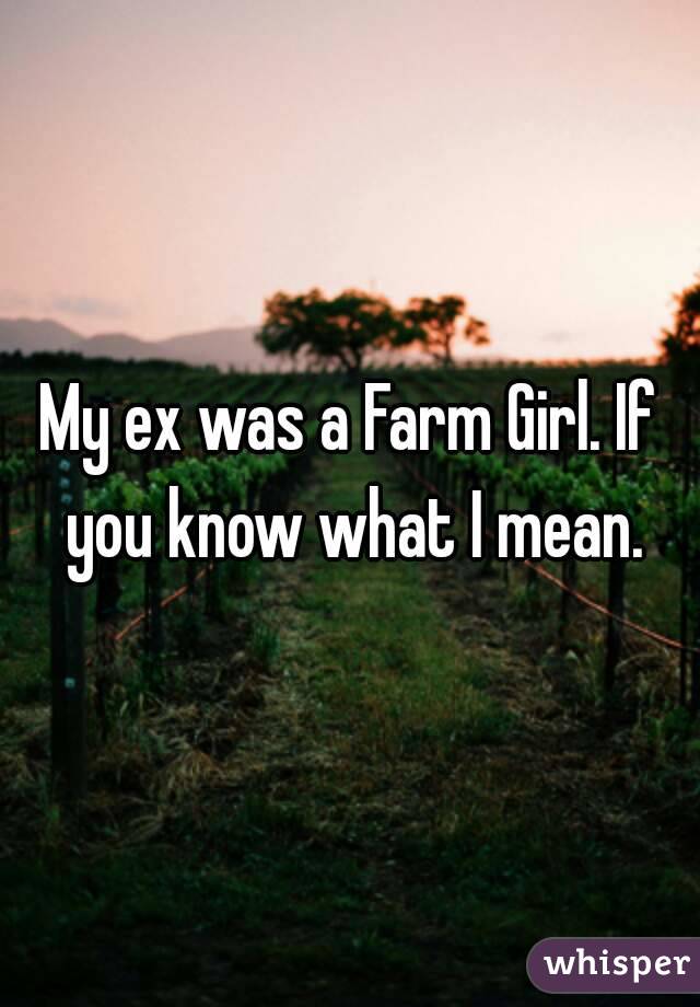 My ex was a Farm Girl. If you know what I mean.