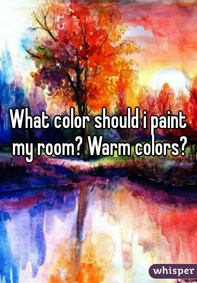 What color should i paint my room? Warm colors?