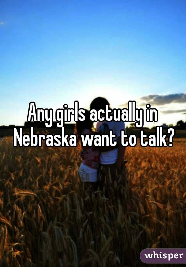 Any girls actually in Nebraska want to talk?