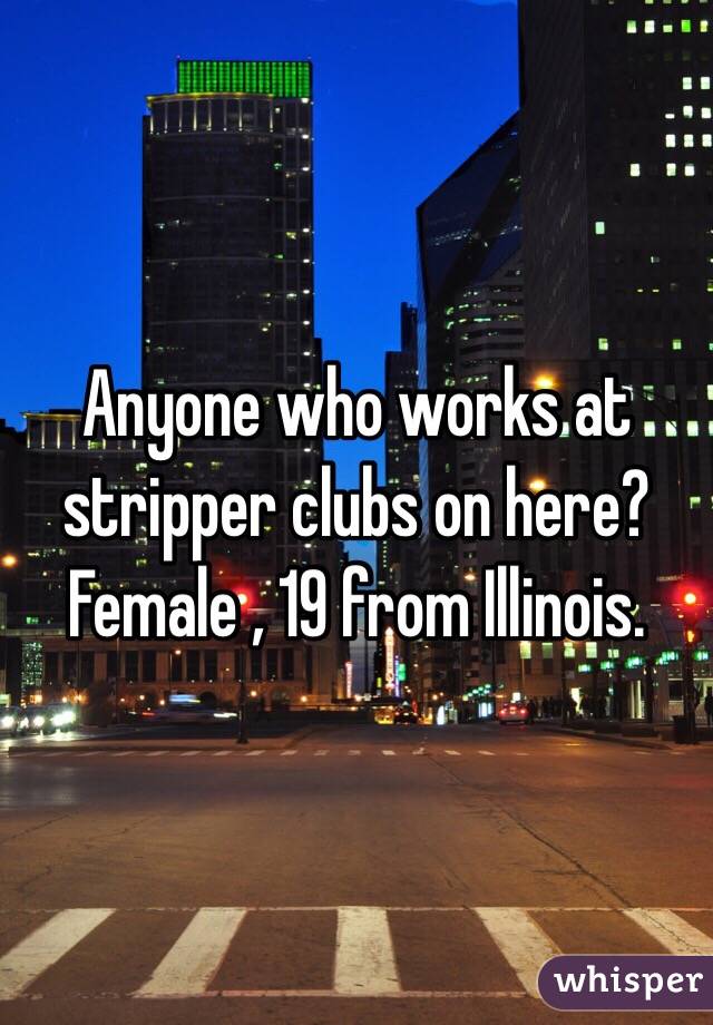 Anyone who works at stripper clubs on here? Female , 19 from Illinois.