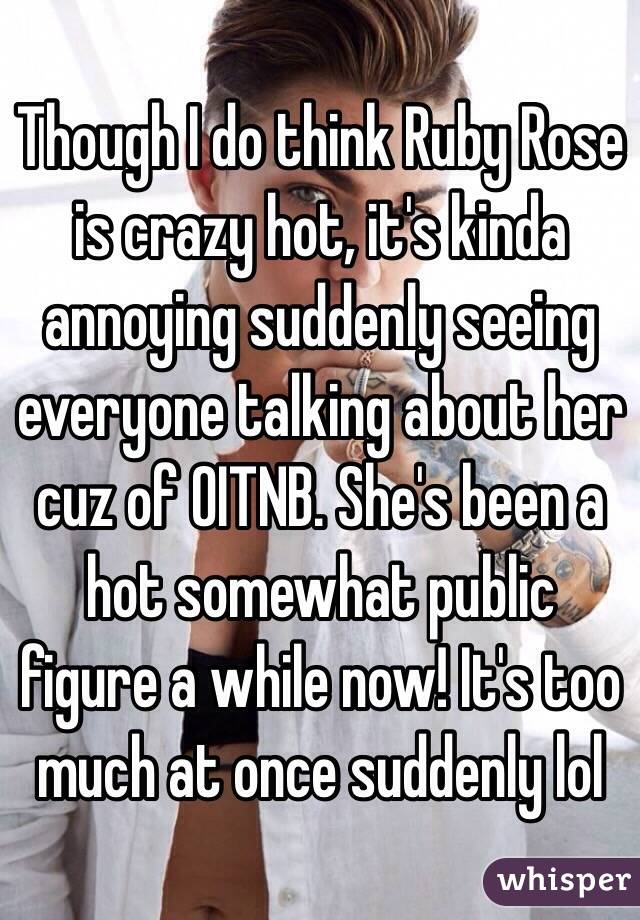 Though I do think Ruby Rose is crazy hot, it's kinda annoying suddenly seeing everyone talking about her cuz of OITNB. She's been a hot somewhat public figure a while now! It's too much at once suddenly lol